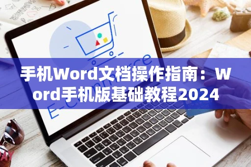 手机Word文档操作指南：Word手机版基础教程2024