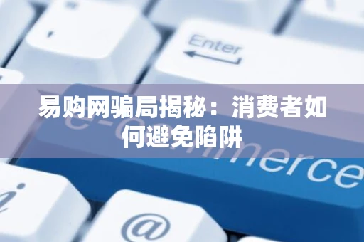 易购网骗局揭秘：消费者如何避免陷阱