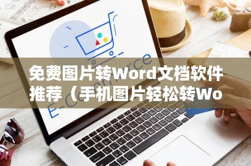 免费图片转Word文档软件推荐（手机图片轻松转Word）
