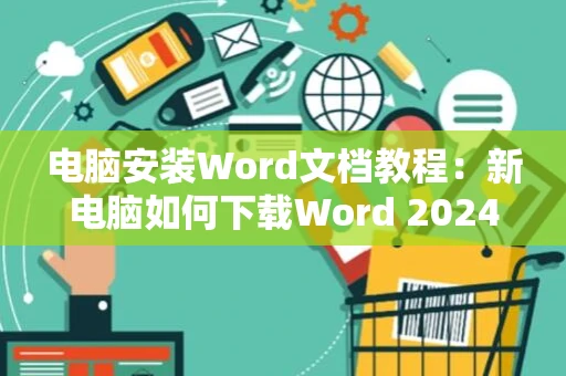 电脑安装Word文档教程：新电脑如何下载Word 2024版？