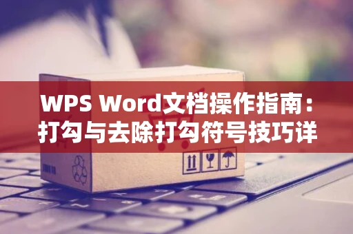 WPS Word文档操作指南：打勾与去除打勾符号技巧详解（2024版）
