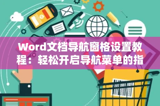Word文档导航窗格设置教程：轻松开启导航菜单的指南