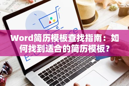 Word简历模板查找指南：如何找到适合的简历模板？