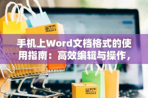 手机上Word文档格式的使用指南：高效编辑与操作，2024年全新教程