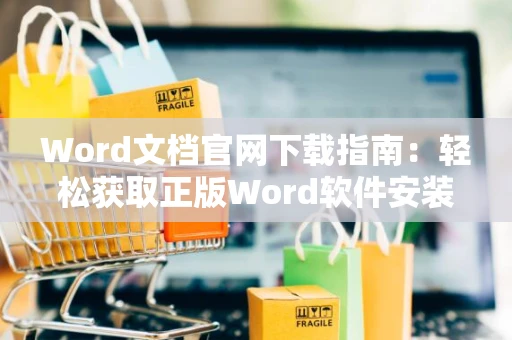 Word文档官网下载指南：轻松获取正版Word软件安装文件