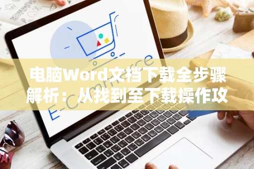 电脑Word文档下载全步骤解析：从找到至下载操作攻略