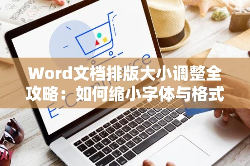 Word文档排版大小调整全攻略：如何缩小字体与格式设置？2024版