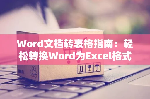 Word文档转表格指南：轻松转换Word为Excel格式