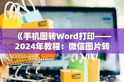 《手机图转Word打印——2024年教程：微信图片转换方法与步骤》