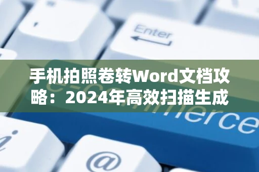 手机拍照卷转Word文档攻略：2024年高效扫描生成文档技巧