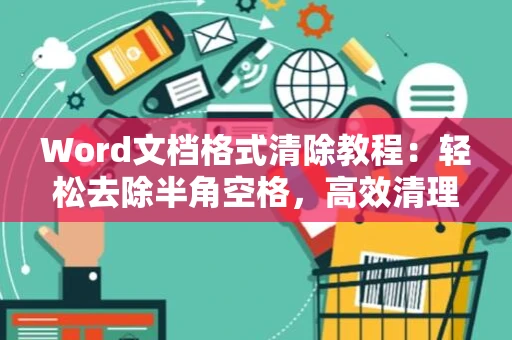 Word文档格式清除教程：轻松去除半角空格，高效清理排版困扰