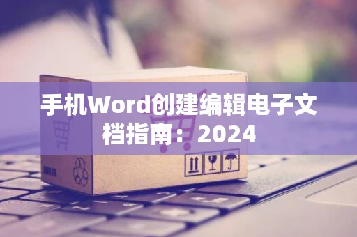 手机Word创建编辑电子文档指南：2024