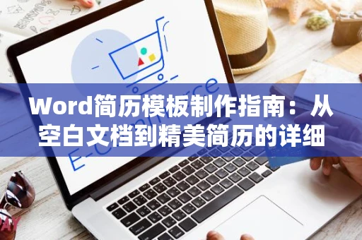 Word简历模板制作指南：从空白文档到精美简历的详细步骤