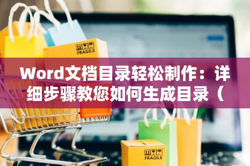 Word文档目录轻松制作：详细步骤教您如何生成目录（含自动生成目录技巧）