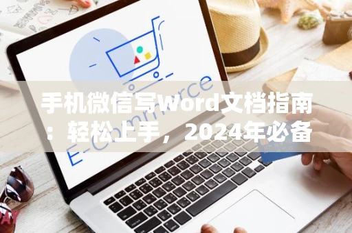 手机微信写Word文档指南：轻松上手，2024年必备技巧