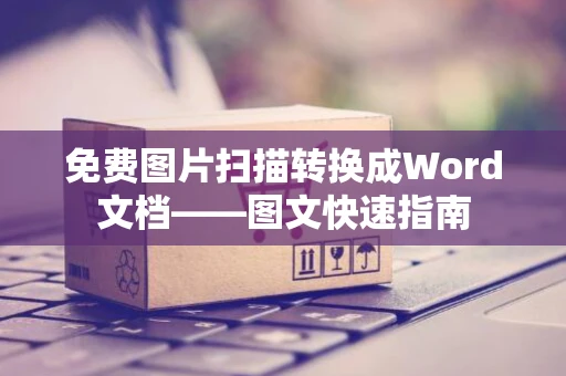 免费图片扫描转换成Word文档——图文快速指南