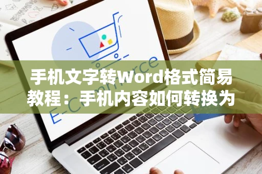 手机文字转Word格式简易教程：手机内容如何转换为Word文档格式（2024版）