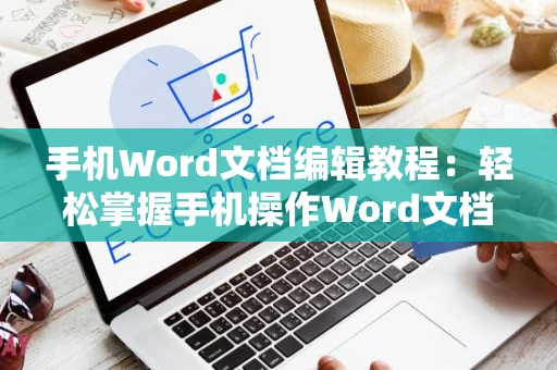 手机Word文档编辑教程：轻松掌握手机操作Word文档修改与创建指南（2024版）