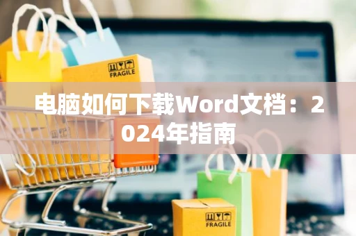 电脑如何下载Word文档：2024年指南
