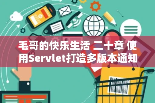 毛哥的快乐生活 二十章 使用Servlet打造多版本通知网站