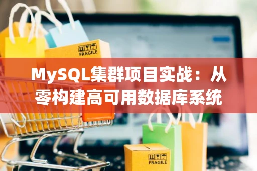 MySQL集群项目实战：从零构建高可用数据库系统