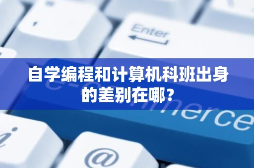 自学编程和计算机科班出身的差别在哪？