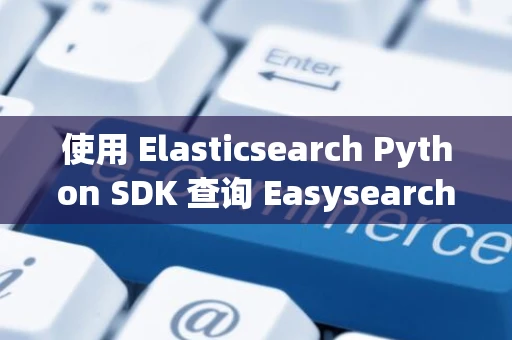 使用 Elasticsearch Python SDK 查询 Easysearch