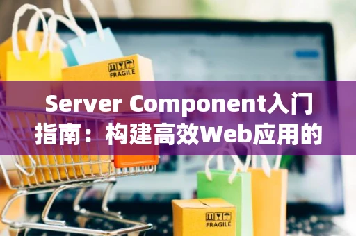 Server Component入门指南：构建高效Web应用的基础组件