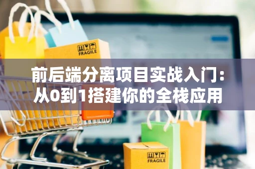 前后端分离项目实战入门：从0到1搭建你的全栈应用