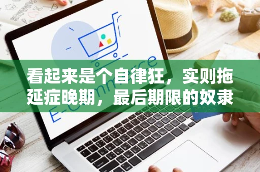 看起来是个自律狂，实则拖延症晚期，最后期限的奴隶