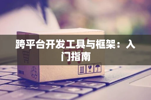 跨平台开发工具与框架：入门指南