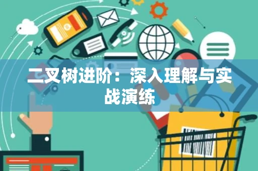 二叉树进阶：深入理解与实战演练