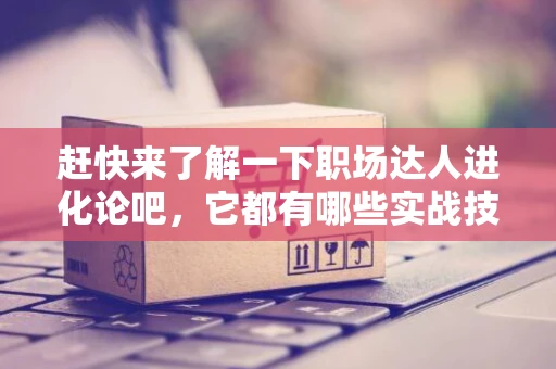 赶快来了解一下职场达人进化论吧，它都有哪些实战技巧？