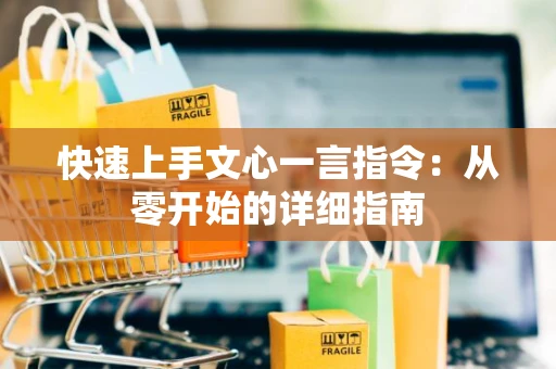 快速上手文心一言指令：从零开始的详细指南