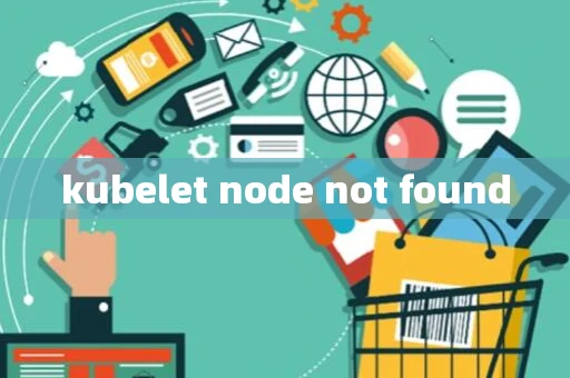 kubelet node not found
