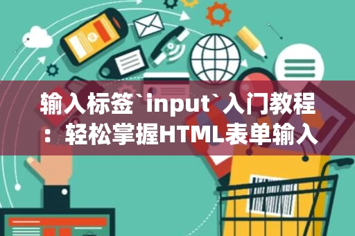输入标签`input`入门教程：轻松掌握HTML表单输入技巧