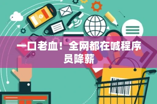 一口老血！全网都在喊程序员降薪