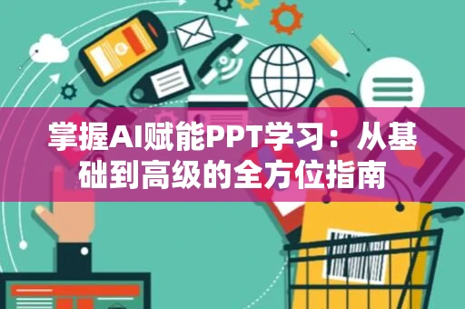 掌握AI赋能PPT学习：从基础到高级的全方位指南