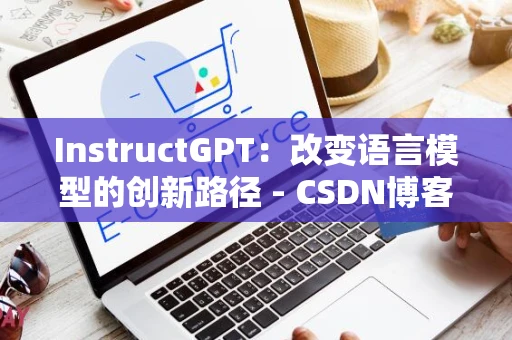 InstructGPT：改变语言模型的创新路径 - CSDN博客