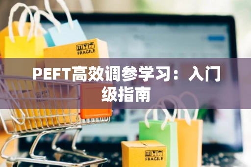 PEFT高效调参学习：入门级指南