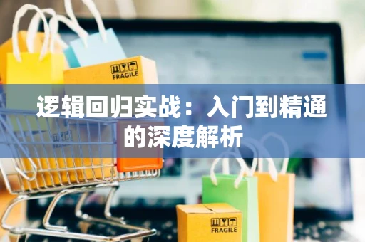 逻辑回归实战：入门到精通的深度解析