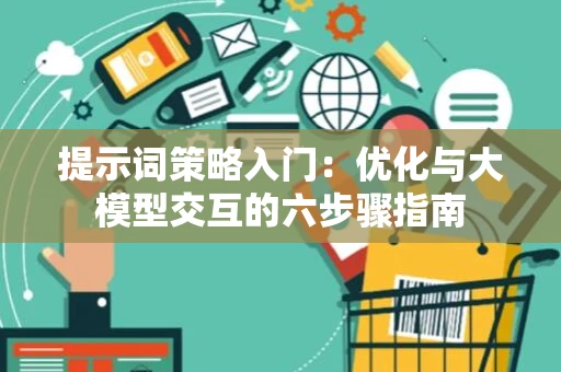 提示词策略入门：优化与大模型交互的六步骤指南