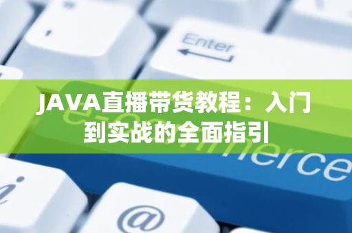 JAVA直播带货教程：入门到实战的全面指引