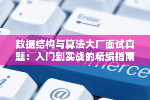 数据结构与算法大厂面试真题：入门到实战的精编指南