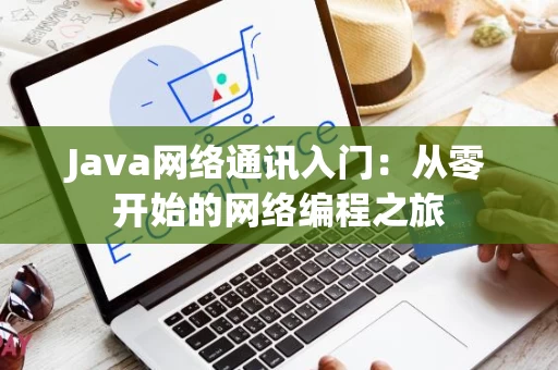Java网络通讯入门：从零开始的网络编程之旅