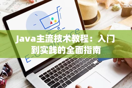 Java主流技术教程：入门到实践的全面指南