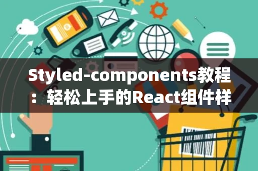 Styled-components教程：轻松上手的React组件样式解决方案