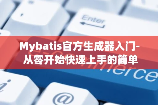 Mybatis官方生成器入门- 从零开始快速上手的简单教程