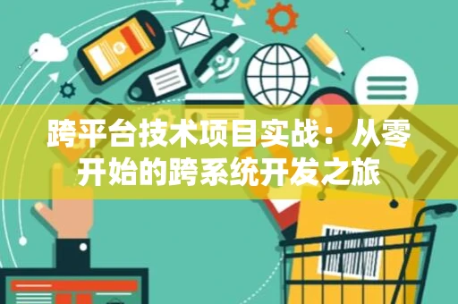 跨平台技术项目实战：从零开始的跨系统开发之旅