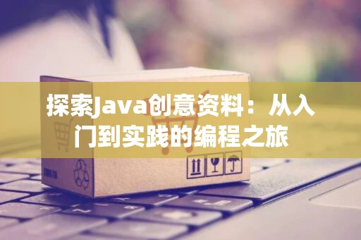探索Java创意资料：从入门到实践的编程之旅
